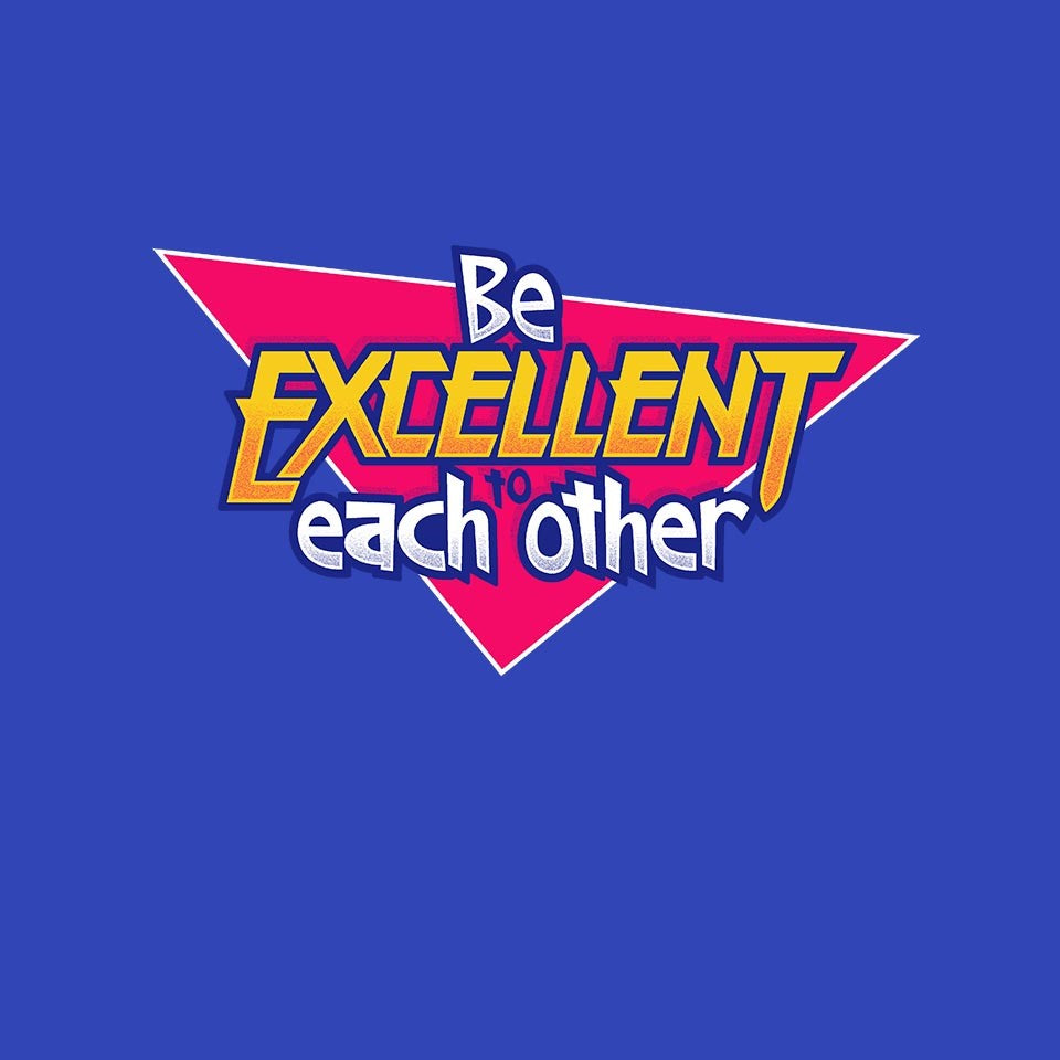 Be Excellent to Each Other